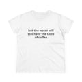 but the water will still have the taste of coffee